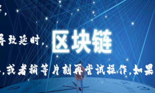 在使用TPWallet等数字钱包时，确实有可能会遇到延迟的问题。以下是一些可能导致延迟的原因：

1. **网络拥堵**：区块链上的交易处理需要时间，当网络中有大量交易时，交易的确认时间可能会延迟。

2. **矿工费用**：在一些区块链上，如果用户设置的矿工费用过低，交易可能优先不被处理，导致延迟。

3. **钱包同步问题**：如果TPWallet未完全同步到最新的区块链状态，也可能导致显示的余额或交易信息延迟。

4. **技术问题**：软件或硬件故障也有可能导致延迟，比如服务器响应慢、软件bug等。

5. **用户操作**：有时由于用户操作不当，比如错误输入地址或未确认交易，可能会导致延时。

如果你在使用TPWallet时遇到了延迟的问题，可以考虑刷新应用，检查你的网络连接，或者稍等片刻再尝试操作。如果问题持续存在，查看TPWallet的官方渠道或社区以获取更新和支持可能会有所帮助。