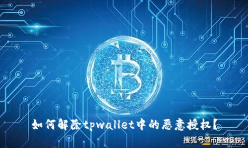 如何解除tpwallet中的恶意授权？