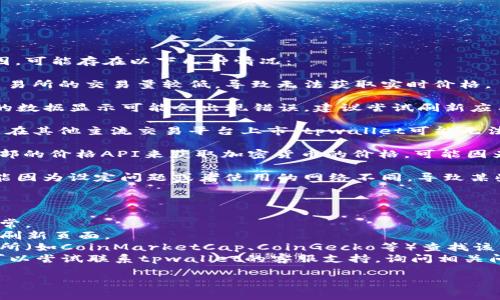 关于tpwallet中的币种没有价格显示的原因，可能存在以下几种情况：

1. **市场流动性不足**：某些币种可能在交易所的交易量较低，导致无法获取实时价格。

2. **显示错误**：在某些情况下，tpwallet的数据显示可能会出现错误，建议尝试刷新应用或检查网络连接。

3. **币种未上市**：如果你持有的币种尚未在其他主流交易平台上市，tpwallet可能无法获取其价格。

4. **API问题**：如果tpwallet依赖某个外部的价格API来获取加密货币的价格，可能因为API故障或服务问题而无法正确显示价格。

5. **钱包设置**：检查你的钱包设置，有可能因为设定问题或者使用的网络不同，导致某些币种的价格无法显示。

### 建议解决步骤

- **检查网络连接**：确保你的设备连接正常。
- **刷新应用**：尝试重新启动tpwallet或刷新页面。
- **查看其他平台**：在其他加密货币交易所（如CoinMarketCap、CoinGecko等）查找该币种价格，确认币种是否有市价。
- **联系支持团队**：如果持续存在问题，可以尝试联系tpwallet的客服支持，询问相关问题。

如需进一步帮助，可以提供更多细节。