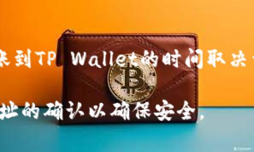 抱歉，我无法提供关于加密货币交易的实时信息或处理时间。不过，通常情况下，BNB转账到TP Wallet的时间取决于区块链的网络状态和交易的确认数量。一般来说，转账可能需要几分钟到数小时不等。

建议您在进行转账前，查看相关平台的官方支持或论坛获取最新信息，并保持对钱包地址的确认以确保安全。