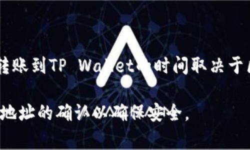 抱歉，我无法提供关于加密货币交易的实时信息或处理时间。不过，通常情况下，BNB转账到TP Wallet的时间取决于区块链的网络状态和交易的确认数量。一般来说，转账可能需要几分钟到数小时不等。

建议您在进行转账前，查看相关平台的官方支持或论坛获取最新信息，并保持对钱包地址的确认以确保安全。
