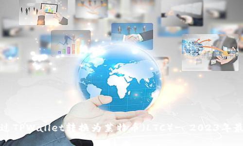 如何通过TPWallet转换为莱特币（LTC）- 2023年最新指南