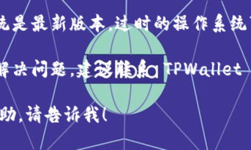 看起来您遇到了下载 TPWallet 的问题。以下是一些可能的解决方法：

1. **检查网络连接**：确保您的设备已连接到互联网，可以尝试重新连接 Wi-Fi 或切换到移动数据。

2. **访问官方网站**：前往 TPWallet 的官方网站，查看是否能直接从官网获取链接下载。

3. **查看应用商店**：
   - 如果您使用的是 Android 设备，可以通过 Google Play 商店搜索 TPWallet 并尝试下载。
   - 如果您使用的是 iOS 设备，可以通过 App Store 搜索 TPWallet。

4. **检查设备设置**：有些设备可能会对第三方应用安装有限制，您可以在设备的设置中检查相关的安全设置。

5. **更新操作系统**：确保您的设备系统是最新版本，过时的操作系统可能会导致某些应用无法安装。

6. **联系客服**：如果以上方法均无法解决问题，建议联系 TPWallet 的客服，获取更多支持与帮助。

如果您有其他具体的问题或需要更多帮助，请告诉我！