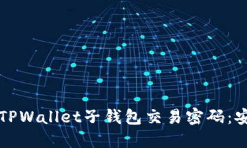 如何设置和管理TPWallet子钱包交易密码：安全性与使用指南