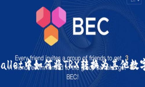 在TPWallet中如何将TRX转换为其他数字货币？