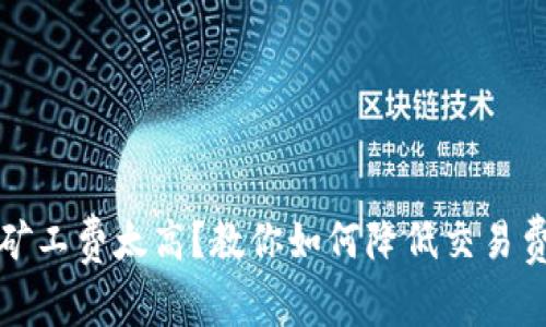 tpwallet矿工费太高？教你如何降低交易费用的技巧