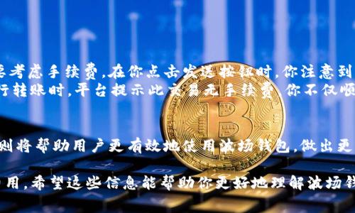 要明确回答这个问题，我们需要了解tp波场钱包（Tron wallet）在进行转币时的手续费结构。波场（Tron）网络是一种去中心化的区块链平台，用户在进行币转移时，通常会涉及到手续费。以下是一些详细信息和解析，帮助你更好地理解波场钱包转币是否需要手续费。

1. 波场网络的手续费概述
波场网络使用TRX（波场币）来支付交易手续费。当用户在该网络上发送TRX或其他基于波场的代币时，就会产生一定的手续费。
手续费是矿工处理交易的激励机制，确保交易能够在区块链上得到验证并且被记录。波场网络的手续费通常相对较低，这也是其受欢迎的原因之一。

2. 手续费的计算方式
在波场网络中，手续费通常是根据交易的复杂性和网络当前的拥堵情况来计算的。在高峰时段，交易可能需要更多的手续费，反之在网络空闲时，手续费可能会低一些。
手续费的支付方式主要有两个方面：一种是通过TRX来支付；另一种是通过用户的冻结权益（如资源账户）。冻结TRX可以获得带宽和能源，这样可以减少或免除交易手续费。

3. 如何降低交易手续费
用户可以通过以下方法降低在波场网络上的交易手续费：
ul
    li冻结TRX以获取带宽和能源，从而免除或降低手续费。/li
    li选择在网络较为空闲的时间进行交易，通常在工作日的非高峰期手续费会更低。/li
/ul

4. 实际案例
假设你是一名波场钱包的用户，今天你需要将50个TRX转账给你的朋友。虽然交易的金额看似简单，但仍然需要考虑手续费。在你点击发送按钮时，你注意到系统提示需要支付0.1个TRX的手续费。
为了避免这笔手续费，你决定封存一些TRX。经过几周的持有和冻结，你的账户获得了足够的带宽。这时候你进行转账时，平台提示此交易无手续费，你不仅顺利地转账给了朋友，还节省了一笔费用。

5. 结论
虽然tp波场钱包在进行转币时需要支付手续费，但用户可以通过冻结TRX来降低或免除这些费用。了解这些规则将帮助用户更有效地使用波场钱包，做出更明智的交易选择。

因此，tp波场钱包在转币时需要手续费，具体数额视交易情况而定，但用户可以通过冻结TRX来降低或免除该费用。希望这些信息能帮助你更好地理解波场钱包转币的手续费机制。如果你有其他疑问，欢迎随时询问。