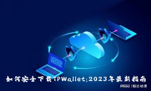 如何安全下载TPWallet：2023年最新指南
