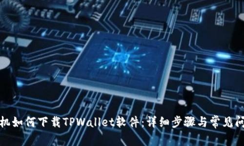 安卓手机如何下载TPWallet软件：详细步骤与常见问题解答