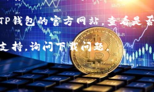 关于TP钱包（TPWallet）的下载问题，可能有多种原因导致无法下载，例如网络问题、应用商店限制或操作系统不兼容等。以下是一些可能的解决方案：

1. **检查网络连接**：确保你的设备连接到互联网，网络不稳定可能会导致下载失败。

2. **查看应用商店**：根据你的设备操作系统（如Android或iOS），前往相应的应用商店（Google Play或Apple App Store），搜索“TPWallet”，看看该应用是否在你的地区可用。

3. **设备相容性**：确保你的设备满足TP钱包的最低系统要求。如果你的设备太旧，可能不支持最新版本的应用。

4. **清理缓存**：如果你已经尝试下载但失败，可以尝试清理应用商店的缓存或数据，然后重新启动下载。

5. **尝试其它平台下载**：如果在官方应用商店下载未果，可以尝试访问TP钱包的官方网站，查看是否提供APK文件或其他下载链接。

6. **联系支持团队**：如果上述方法都无效，可以考虑联系TP钱包的客服支持，询问下载问题。

如果你有更具体的信息或上下文，欢迎提供，我将尽力提供更详细的帮助！