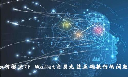 如何解决TP Wallet交易无法正确执行的问题？