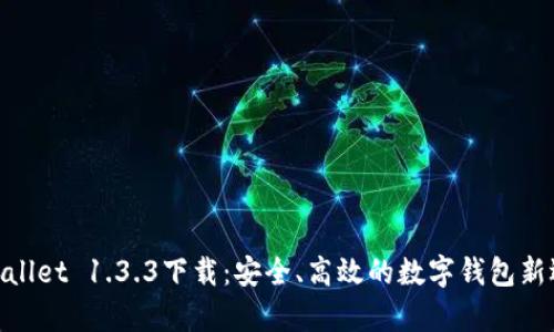tpwallet 1.3.3下载：安全、高效的数字钱包新选择
