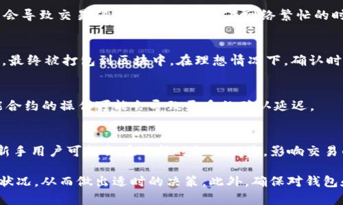 关于TPWallet及其市场交易的时间长度，实际情况可能会因市场波动、用户的交易行为和具体交易策略而有所不同。TPWallet作为一个多链钱包，能够支持多种区块链资产的交易，其交易时间主要受到以下几个因素的影响：

### 1. 网络性能和拥堵情况
- 如果某个区块链网络（如Ethereum或Binance Smart Chain）当前交易量很大，可能会导致交易确认时间延长。而在网络繁忙的时段，用户可能需要支付更高的交易费用，才能确保自己的交易优先被处理。

### 2. 交易状态
- 在进行交易时，用户可以查看交易状态。通常，交易在被提提交后，经过节点的验证步骤，最终被打包到区块中。在理想情况下，确认时间可能在几秒到几分钟之间，但在网络拥堵时，这个过程可能需要更长时间。

### 3. 提交的交易类型
- 核心交易（如直接的代币交换）通常比复杂的合约交互要快。在某些情况下，涉及到智能合约的操作可能会导致更多的确认延迟。

### 4. 用户操作熟悉度
- 对于经常交易的用户来说，对市场的整体把握更准确，能够选择最佳时机进行交易。而新手用户可能会在选择时机上犹豫，影响交易的时效性。

使用TPWallet进行市场交易的具体时长，建议用户时常参考系统提示的交易状态与网络状况，从而做出适时的决策。此外，确保对钱包和平台的使用方式熟悉，能够帮助提高效率，缩短交易等待时间。