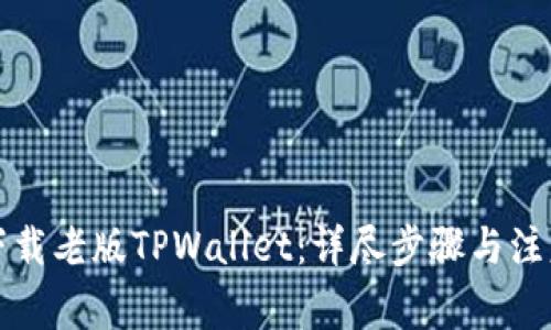 如何下载老版TPWallet：详尽步骤与注意事项