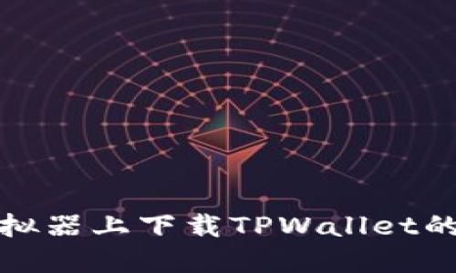 在电脑模拟器上下载TPWallet的操作指南