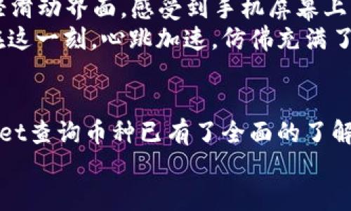   如何在TPWallet中查询币种信息？ / 

 guanjianci TPWallet, 查询币种, 加密货币, 钱包使用 /guanjianci 

引言
随着数字货币的迅猛发展，越来越多的人开始关注如何安全、方便地管理自己的加密资产。TPWallet作为一种多功能的钱包，提供了各种加密货币的管理服务。在这篇文章中，我们将详细探讨如何在TPWallet中查询币种信息，以及相关的使用技巧和注意事项。

TPWallet的基本介绍
TPWallet是一款用户友好的数字货币钱包，支持多种主流加密货币的存储和交易。无论你是刚入门的数字货币爱好者，还是经验丰富的投资者，TPWallet都能为你提供便捷的资产管理功能。通过TPWallet，用户可以随时随地查询自己持有的各种币种的信息，确保资产安全且随时可用。

为什么选择TPWallet查询币种
在众多数字货币钱包中，TPWallet因其安全性、便捷性和功能丰富而备受青睐。它不仅允许用户轻松查询各类币种的当前价格、走势和其他相关信息，还具有以下优势：
ul
    li用户界面友好，操作简单直观。/li
    li支持多种平台，包括移动端和桌面端。/li
    li实时更新币种信息，确保数据的准确性。/li
    li内置的市场分析工具，可以帮助用户做出更好的投资决策。/li
/ul

如何在TPWallet中查询币种
在TPWallet中，查询币种的过程相对简单。下面我们将详细介绍如何操作：

h4步骤一：下载安装TPWallet/h4
首先，确保你已经在手机或计算机上安装了TPWallet。可以在官方网站或应用商店下载安装最新版本的TPWallet。

h4步骤二：打开应用并登录/h4
打开TPWallet应用后，输入你的账户信息进行登录。如果你是新用户，可以按照提示注册一个新账户，确保记录好自己的助记词和密码，以免丢失资产。

h4步骤三：进入资产管理页面/h4
登录成功后，进入资产管理页面。在这里，你会看到所有已经添加的币种及其余额列表。喜欢的用户可以根据自己的需求对币种进行分类或标记。

h4步骤四：查询币种信息/h4
在资产管理页面中，点击你想要查询的币种，TPWallet会展示该币种的详细信息，包括当前价格、24小时涨跌幅、总市值等。你还可以查看该币种的历史价格走势图，帮助你更好地判断投资时机。

h4步骤五：使用搜索功能/h4
如果你持有的币种较多，可以使用TPWallet内置的搜索功能。只需在搜索框中输入币种的名称或简称，系统会快速匹配并显示相关信息。

使用TPWallet查询币种的实用技巧
为更好地利用TPWallet，以下是一些实用的小技巧：

ul
    listrong定期监控： /strong建议用户定期查看持有币种的价格变化，尤其是在市场波动较大时。这样可以帮助你及时把握交易时机。/li
    listrong设置价格提醒： /strongTPWallet允许用户设置价格提醒功能。当币种价格达到你的预设值时，会自动通知你。/li
    listrong关注新闻和趋势： /strong为了更好地把握市场动态，关注数字货币的相关新闻和分析报告尤为重要。TPWallet内置的市场分析工具可以提供相关的趋势分析，帮助你了解市场的走势。/li
/ul

实际操作场景
想象一下，一个阳光明媚的下午，你坐在阳台上，手中拿着手机，浏览着最新的数字货币资讯。你最近投资了一些热门币种，心中充满期待和疑虑。于是，你打开TPWallet，浑身充满期待。
在资产管理页面中，你注意到比特币的价格正在飙升，而你在上个月以较低的价格购入的以太坊似乎也有了不错的表现。你轻轻滑动界面，感受到手机屏幕上流畅的触感，心中暗自兴奋。你的目光落在这些数字上，感受着市场的波动，仿佛它们在与你进行无声的对话。
突然，你的消息通知响起，是TPWallet发来的价格提醒。你兴奋地点击查看，正是你一直关注的币种价格达到了你的设定目标。在这一刻，心跳加速，仿佛充满了无尽的可能性和希望。

总结
TPWallet为用户提供准确、便捷的币种查询功能，让你能够随时掌握自己的数字资产。通过本文的介绍，相信你对如何在TPWallet查询币种已有了全面的了解。在这个瞬息万变的数字货币市场中，及时的信息查询和灵活的操作策略将是你投资成功的重要因素。
希望每一位用户都能在这个充满机遇的市场中，找到自己的投资方向，收获丰厚的回报！