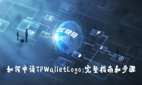 如何申请TPWalletLogo：完整指南和步骤