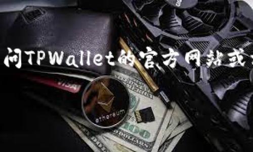 截至我最后的数据更新（2023年10月），TPWallet是否有微信公众号的信息可能会有所变化。我建议您直接访问TPWallet的官方网站或相关社交媒体平台，以获取最新的信息。通常，官方的网站上会有指向其社交媒体账户的链接，包括微信公众号。

如果您有其他问题或需要相关的信息，请随时告诉我！
