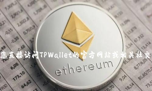截至我最后的数据更新（2023年10月），TPWallet是否有微信公众号的信息可能会有所变化。我建议您直接访问TPWallet的官方网站或相关社交媒体平台，以获取最新的信息。通常，官方的网站上会有指向其社交媒体账户的链接，包括微信公众号。

如果您有其他问题或需要相关的信息，请随时告诉我！