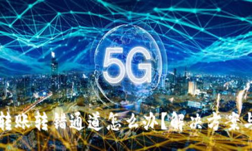 :
tpwallet转账转错通道怎么办？解决方案与步骤指南