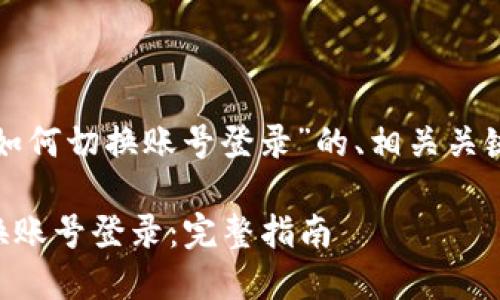 以下是关于“tpwallet如何切换账号登录”的、相关关键词和内容大纲的建议：

TPWallet如何轻松切换账号登录：完整指南