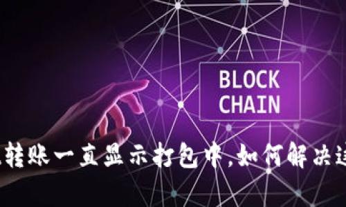 tpwallet转账一直显示打包中，如何解决这个问题？