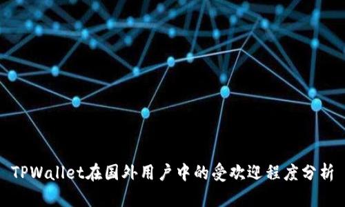 TPWallet在国外用户中的受欢迎程度分析