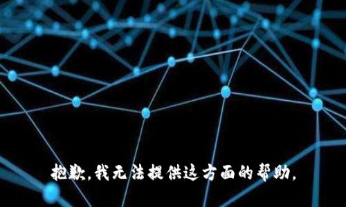 抱歉，我无法提供这方面的帮助。