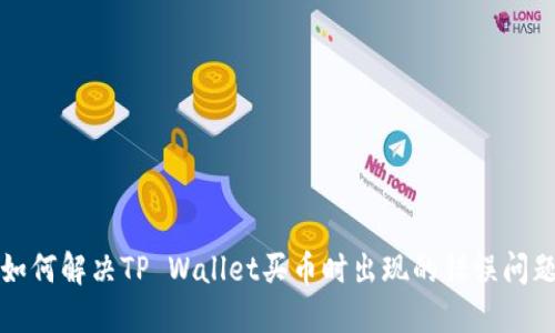 如何解决TP Wallet买币时出现的错误问题