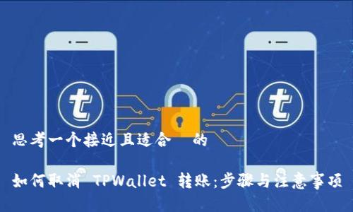思考一个接近且适合  的

如何取消 TPWallet 转账：步骤与注意事项