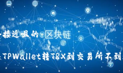 思考一个接近且的

如何解决TPWallet转TRX到交易所不到账的问题