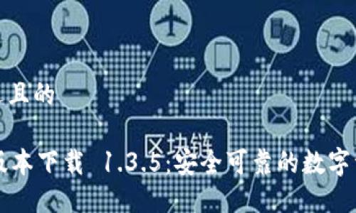 思考一个接近且的

TPWallet旧版本下载 1.3.5：安全可靠的数字资产管理方案