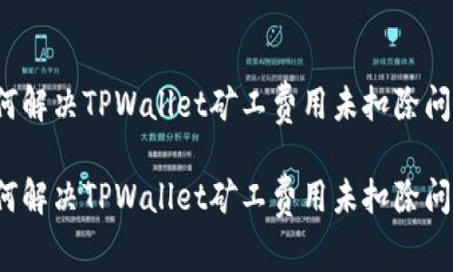 如何解决TPWallet矿工费用未扣除问题？

如何解决TPWallet矿工费用未扣除问题？