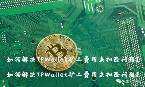 如何解决TPWallet矿工费用未扣除问题？

如何解决TPWallet矿工费用未扣除问题？