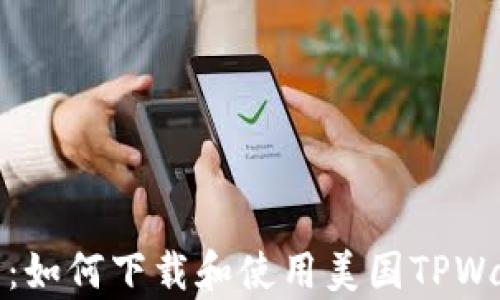 
全面解析：如何下载和使用美国TPWallet教程