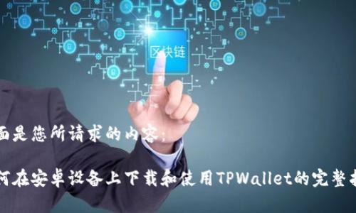 下面是您所请求的内容：

如何在安卓设备上下载和使用TPWallet的完整指南