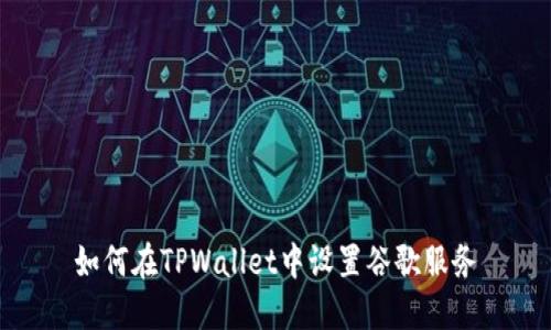 如何在TPWallet中设置谷歌服务