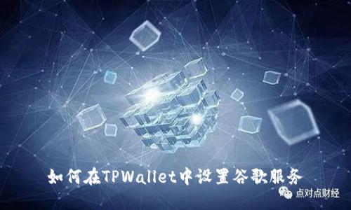 如何在TPWallet中设置谷歌服务