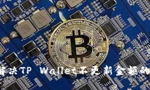 如何解决TP Wallet不更新金额的问题?