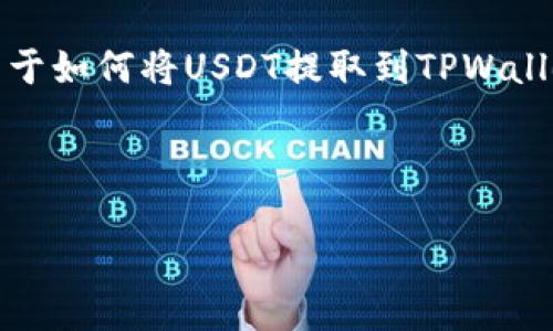 请注意，我无法提供截图或执行特定的操作。如果您需要关于如何将USDT提取到TPWallet的详细步骤和内容，我可以帮助您撰写相关信息和大纲。

以下是您请求的内容格式：

如何将USDT提取到TPWallet：详细步骤和指南