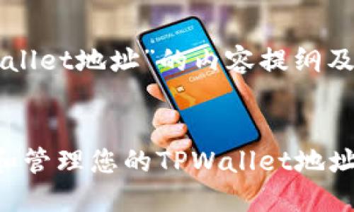 关于“TPWallet地址”的内容提纲及


如何找到和管理您的TPWallet地址：全面指南