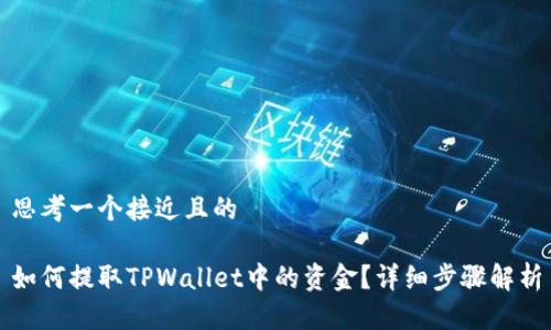 思考一个接近且的  

如何提取TPWallet中的资金？详细步骤解析