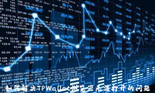 
如何解决TPWallet浏览器无法打开的问题