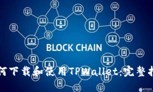 如何下载和使用TPWallet：完整指南