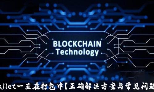 
TPWallet一直在打包中？正确解决方案与常见问题解析