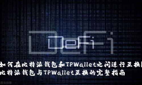 如何在比特派钱包和TPWallet之间进行互换？
比特派钱包与TPWallet互换的完整指南
