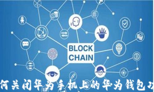 
如何关闭华为手机上的华为钱包功能