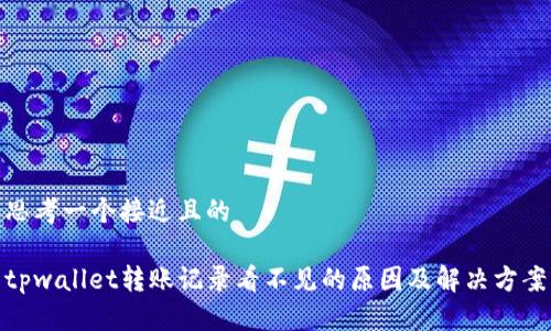 思考一个接近且的

tpwallet转账记录看不见的原因及解决方案