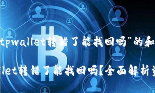 以下是针对“tpwallet转错了能找回吗”的和相关信息：

超级征tpwallet转错了能找回吗？全面解析资产恢复方法
