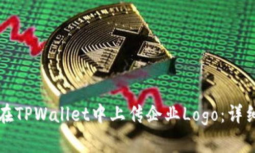 如何在TPWallet中上传企业Logo：详细指南